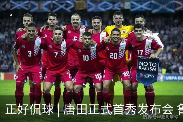 正好侃球 | 唐田正式首秀发布会 鲁沪大战战前隔空对话