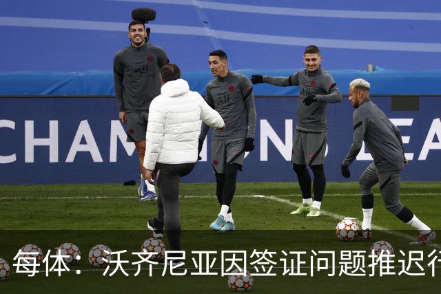 每体：沃齐尼亚因签证问题推迟行程，智利联赛球衣不允许印绰号