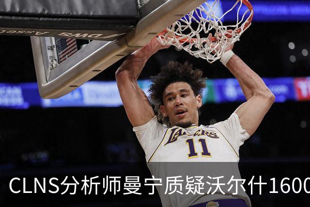 CLNS分析师曼宁质疑沃尔什1600万续约：他并未从拥挤侧翼中脱颖而出